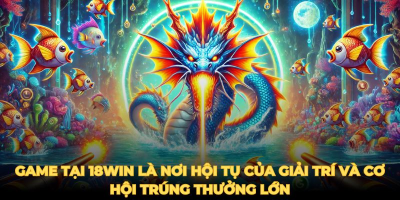 Game tại 18win là nơi hội tụ của giải trí và cơ hội trúng thưởng lớn