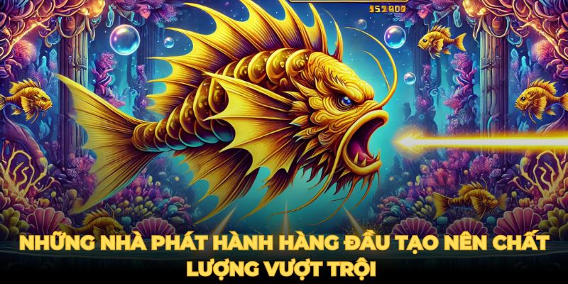 Những nhà phát hành hàng đầu tạo nên chất lượng vượt trội 