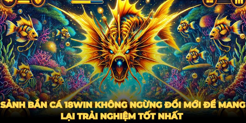 Sảnh bắn cá 18win không ngừng đổi mới để mang lại trải nghiệm tốt nhất Sảnh bắn cá 18win không ngừng đổi mới để mang lại trải nghiệm tốt nhất 