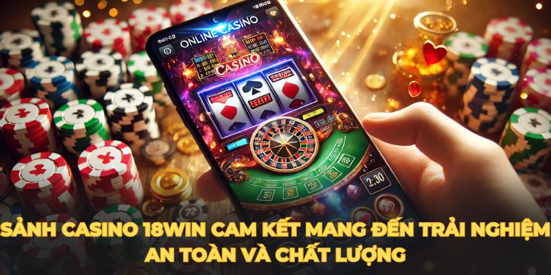 Sảnh casino 18win cam kết mang đến trải nghiệm an toàn và chất lượng