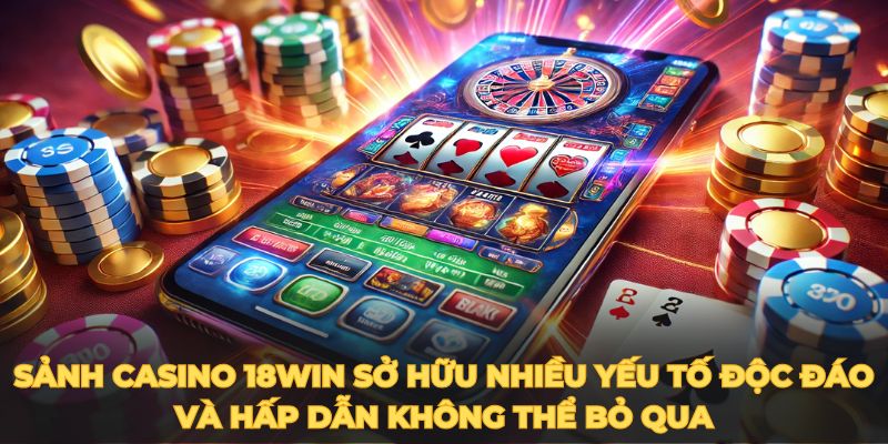 Sảnh casino 18win sở hữu nhiều yếu tố độc đáo và hấp dẫn không thể bỏ qua