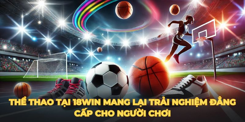 Thể thao tại 18win mang lại trải nghiệm đẳng cấp cho người chơi